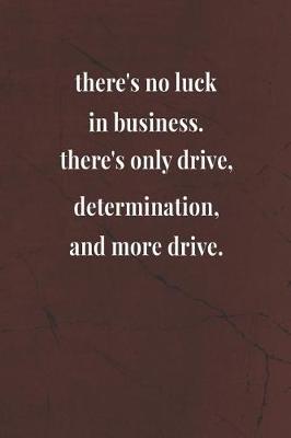 Book cover for There's No Luck In Business There's Only Drive Determination And More Drive