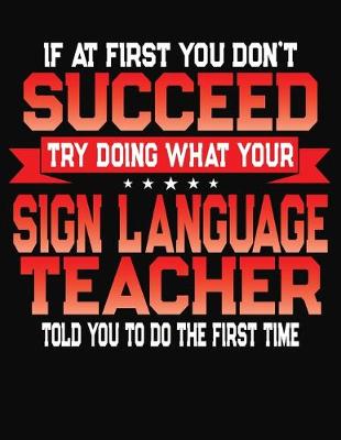 Book cover for If At First You Don't Succeed Try Doing What Your Sign Language Teacher Told You To Do The First Time