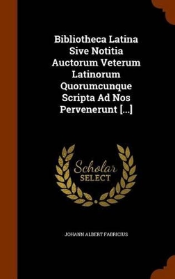 Book cover for Bibliotheca Latina Sive Notitia Auctorum Veterum Latinorum Quorumcunque Scripta Ad Nos Pervenerunt [...]