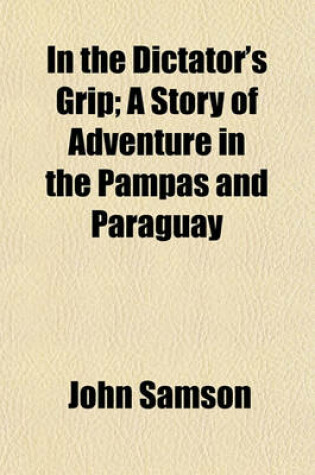 Cover of In the Dictator's Grip; A Story of Adventure in the Pampas and Paraguay