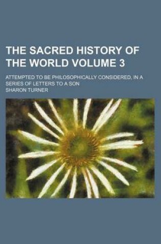 Cover of The Sacred History of the World Volume 3; Attempted to Be Philosophically Considered, in a Series of Letters to a Son