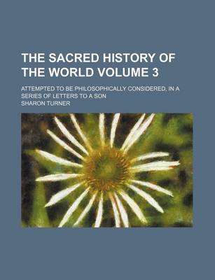 Book cover for The Sacred History of the World Volume 3; Attempted to Be Philosophically Considered, in a Series of Letters to a Son