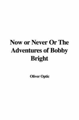 Cover of Now or Never or the Adventures of Bobby Bright