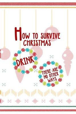 Book cover for How to survive Christmas Drink there Are No Other Ways