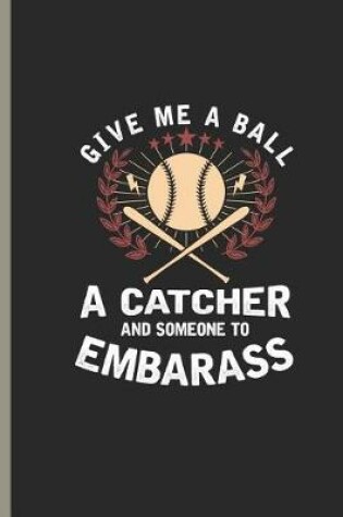 Cover of Give Me Ball a Catcher and Someone to Embarass