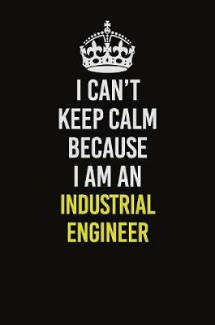 Cover of I Can't Keep Calm Because I Am An Industrial engineer