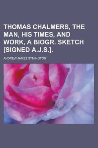 Cover of Thomas Chalmers, the Man, His Times, and Work, a Biogr. Sketch [Signed A.J.S.]