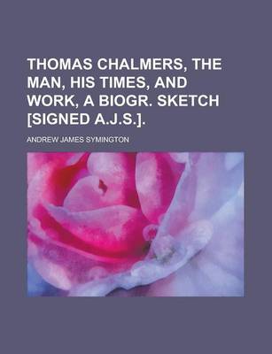 Book cover for Thomas Chalmers, the Man, His Times, and Work, a Biogr. Sketch [Signed A.J.S.]