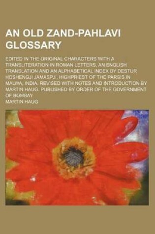 Cover of An Old Zand-Pahlavi Glossary; Edited in the Original Characters with a Transliteration in Roman Letters, an English Translation and an Alphabetical Index by Destur Hoshengji Jamaspji, Highpriest of the Parsis in Malwa, India. Revised with Notes and Introducti