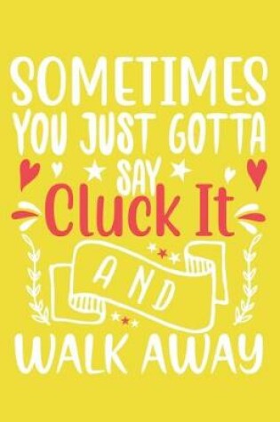 Cover of Sometimes You Gotta Say Cluck It And Walk Away
