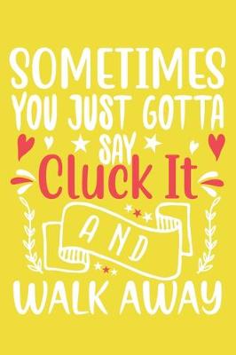 Book cover for Sometimes You Gotta Say Cluck It And Walk Away