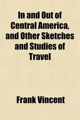 Book cover for In and Out of Central America, and Other Sketches and Studies of Travel