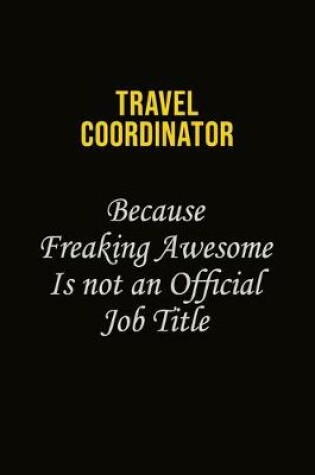 Cover of Travel Coordinator Because Freaking Awesome Is Not An Official Job Title