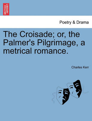 Book cover for The Croisade; Or, the Palmer's Pilgrimage, a Metrical Romance.