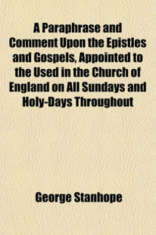 Cover of A Paraphrase and Comment Upon the Epistles and Gospels, Appointed to the Used in the Church of England on All Sundays and Holy-Days Throughout