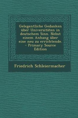Cover of Gelegentliche Gedanken Uber Universitaten in Deutschem Sinn. Nebst Einem Anhang Uber Eine Neu Zu Errichtende. - Primary Source Edition