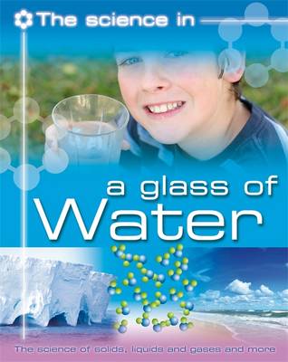 Book cover for The Science In: A Glass of Water - The science of solids, liquids and gases and more