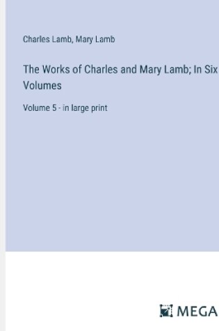 Cover of The Works of Charles and Mary Lamb; In Six Volumes