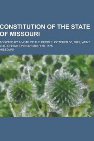 Cover of Constitution of the State of Missouri; Adopted by a Vote of the People, October 30, 1875, Went Into Operation November 30, 1875