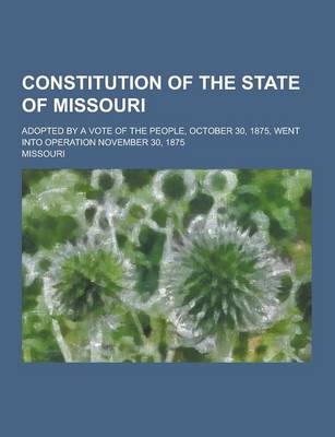 Book cover for Constitution of the State of Missouri; Adopted by a Vote of the People, October 30, 1875, Went Into Operation November 30, 1875