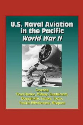 Cover of U.S. Naval Aviation in the Pacific - World War II - Covering Pearl Harbor, Midway, Guadalcanal, Bougainville, Tarawa, Toyko, Tactical Effectiveness, Weapons