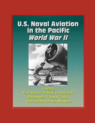 Book cover for U.S. Naval Aviation in the Pacific - World War II - Covering Pearl Harbor, Midway, Guadalcanal, Bougainville, Tarawa, Toyko, Tactical Effectiveness, Weapons