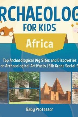 Cover of Archaeology for Kids - Africa - Top Archaeological Dig Sites and Discoveries Guide on Archaeological Artifacts 5th Grade Social Studies