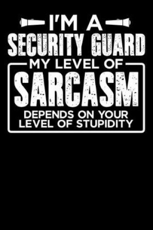 Cover of I'm a Security Guard My Level of Sarcasm Depends on your Level of Stupidity