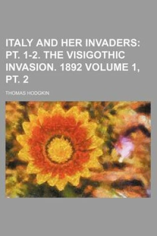 Cover of Italy and Her Invaders Volume 1, PT. 2; PT. 1-2. the Visigothic Invasion. 1892