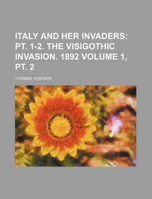 Book cover for Italy and Her Invaders Volume 1, PT. 2; PT. 1-2. the Visigothic Invasion. 1892