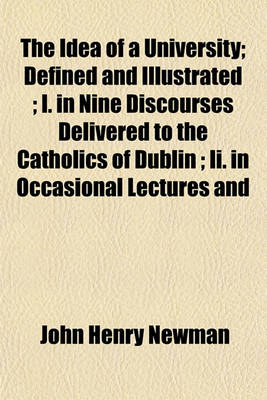 Book cover for The Idea of a University; Defined and Illustrated; I. in Nine Discourses Delivered to the Catholics of Dublin; II. in Occasional Lectures and