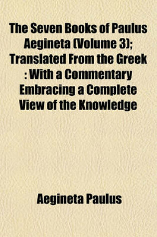 Cover of The Seven Books of Paulus Aegineta (Volume 3); Translated from the Greek