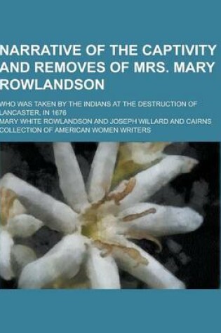 Cover of Narrative of the Captivity and Removes of Mrs. Mary Rowlandson; Who Was Taken by the Indians at the Destruction of Lancaster, in 1676