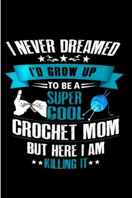 Book cover for I never dream I'd grow up to be a super cool crochet mom but here I am killing it