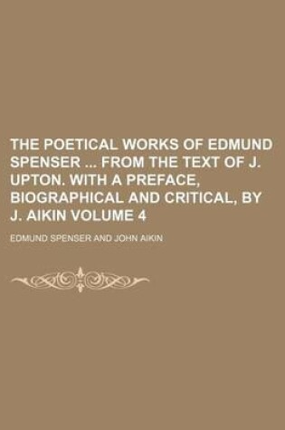 Cover of The Poetical Works of Edmund Spenser from the Text of J. Upton. with a Preface, Biographical and Critical, by J. Aikin Volume 4