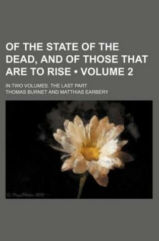 Cover of Of the State of the Dead, and of Those That Are to Rise (Volume 2); In Two Volumes. the Last Part