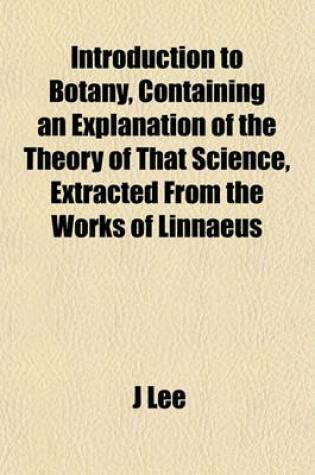 Cover of Introduction to Botany, Containing an Explanation of the Theory of That Science, Extracted from the Works of Linnaeus