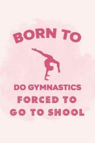 Cover of Born To Do Gymnastics Forced To Go To School