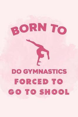 Book cover for Born To Do Gymnastics Forced To Go To School