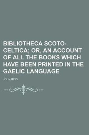 Cover of Bibliotheca Scoto-Celtica; Or, an Account of All the Books Which Have Been Printed in the Gaelic Language