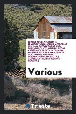 Book cover for Recent Developments in Transnational Crime Affecting U.S. Law Enforcement and Foreign Policy; Mutual Legal Assistance Treaty in Criminal Matters with Panama, Treaty Doc. 102-15; And 1994 International Narcotics Control Strategy Report