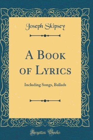 Cover of A Book of Lyrics: Including Songs, Ballads (Classic Reprint)