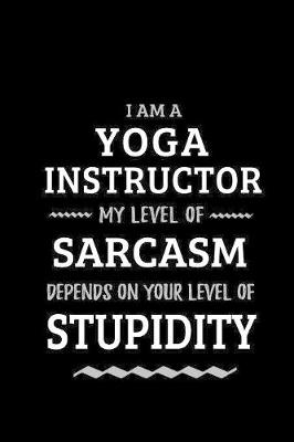 Book cover for Yoga Instructor - My Level of Sarcasm Depends On Your Level of Stupidity