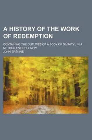 Cover of A History of the Work of Redemption; Containing the Outlines of a Body of Divinity in a Method Entirely New