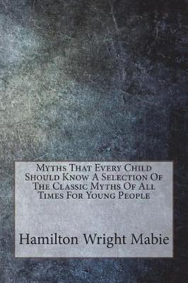 Book cover for Myths That Every Child Should Know A Selection Of The Classic Myths Of All Times For Young People