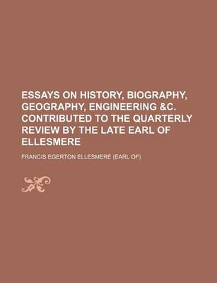 Book cover for Essays on History, Biography, Geography, Engineering &C. Contributed to the Quarterly Review by the Late Earl of Ellesmere