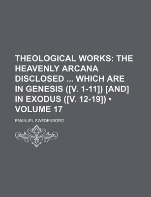 Book cover for Theological Works (Volume 17); The Heavenly Arcana Disclosed Which Are in Genesis ([V. 1-11]) [And] in Exodus ([V. 12-19])