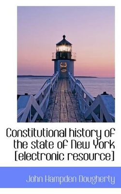 Book cover for Constitutional History of the State of New York [Electronic Resource]