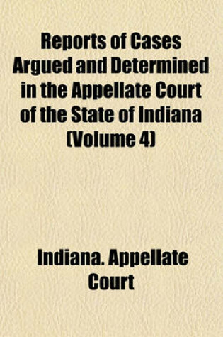 Cover of Reports of Cases Argued and Determined in the Appellate Court of the State of Indiana (Volume 4)