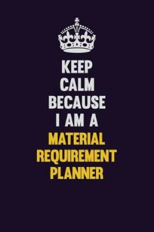 Cover of Keep Calm Because I Am A Material Requirement Planner